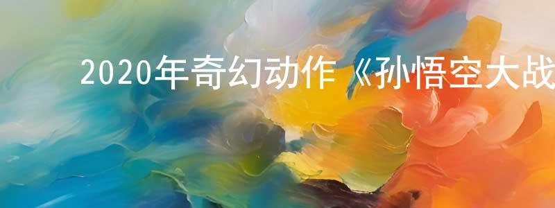 ﻿车世霞的网络影视资源,﻿2020年奇幻动作《孙悟空大战盘丝洞》HD国粤双语中字迅雷下载_电影天堂
